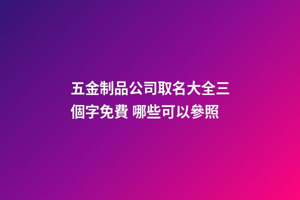 五金制品公司取名大全三個字免費 哪些可以參照-第1張-公司起名-玄機派
